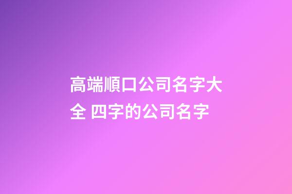 高端順口公司名字大全 四字的公司名字-第1張-公司起名-玄機派